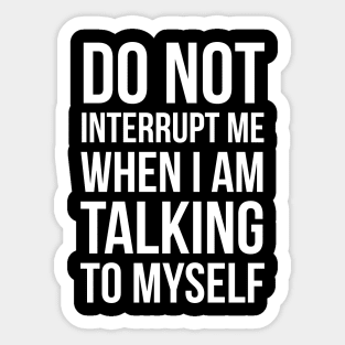 Do Not Interrupt Me When I'm Talking To Myself Sticker